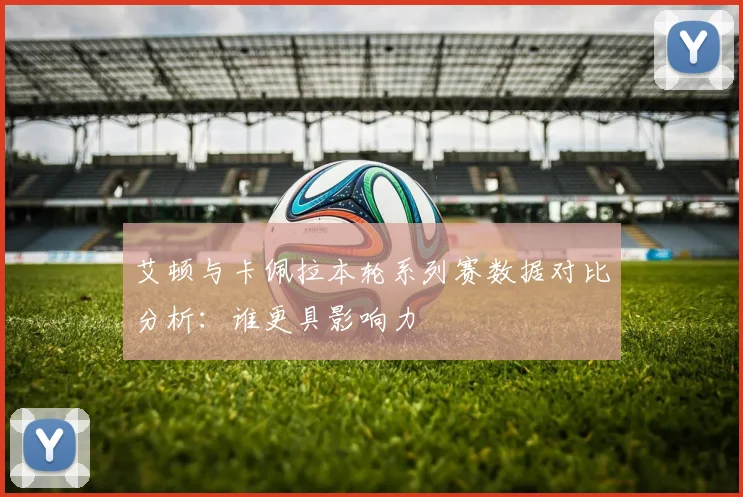 艾顿与卡佩拉本轮系列赛数据对比分析：谁更具影响力