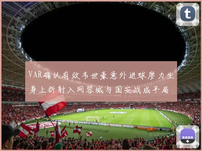 VAR确认有效韦世豪意外进球廖力生身上折射入网蓉城与国安战成平局