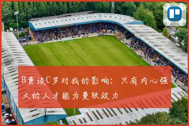 B费谈C罗对我的影响：只有内心强大的人才能为曼联效力