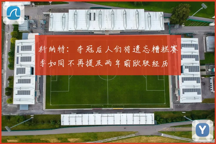 科纳特：夺冠后人们将遗忘糟糕赛季如同不再提及两年前欧联经历
