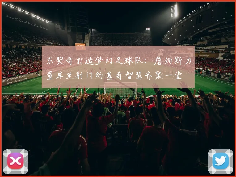 东契奇打造梦幻足球队：詹姆斯力量库里射门约基奇智慧齐聚一堂