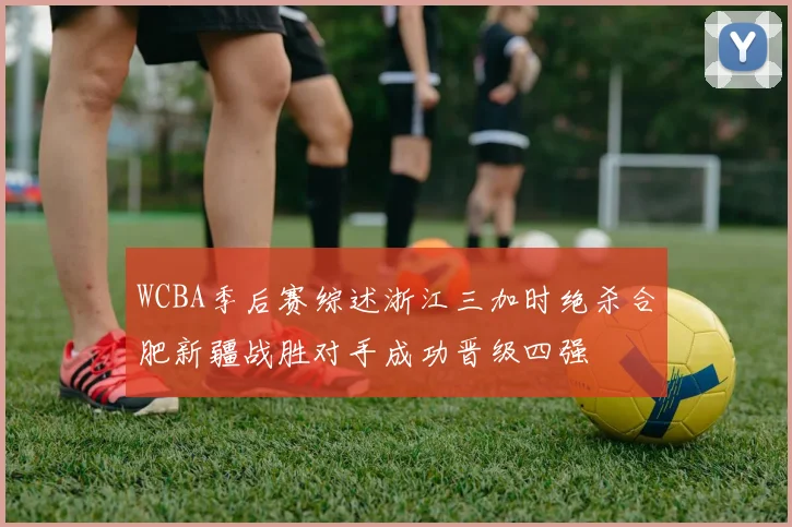 WCBA季后赛综述浙江三加时绝杀合肥新疆战胜对手成功晋级四强