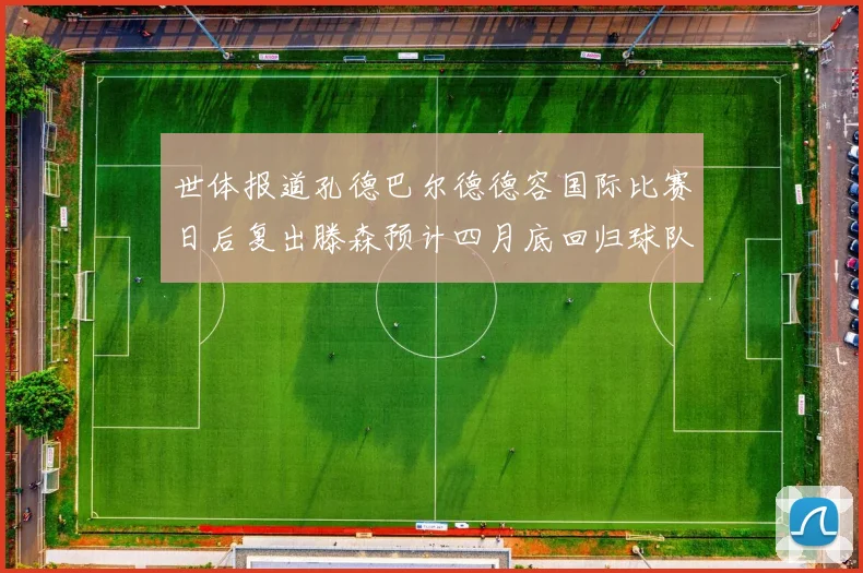 世体报道孔德巴尔德德容国际比赛日后复出滕森预计四月底回归球队