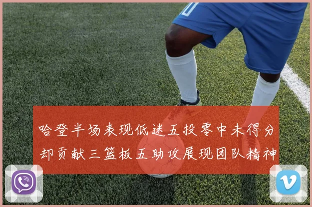 哈登半场表现低迷五投零中未得分却贡献三篮板五助攻展现团队精神