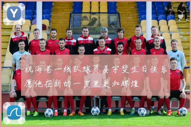 祝海港一线队球员姜宇斐生日快乐愿他在新的一岁里更加辉煌