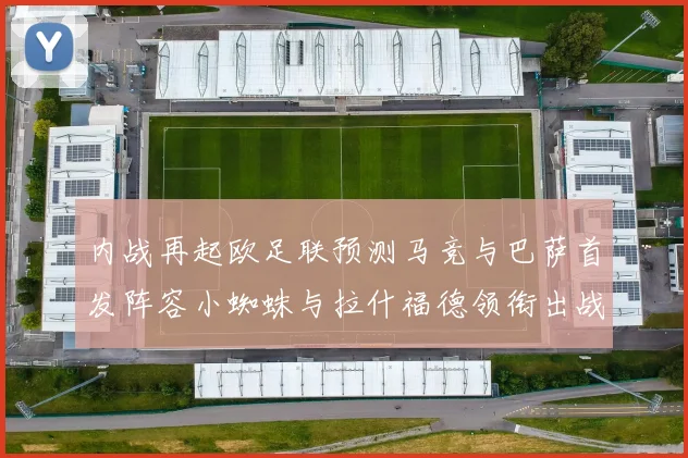 内战再起欧足联预测马竞与巴萨首发阵容小蜘蛛与拉什福德领衔出战
