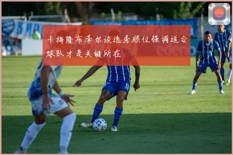 卡梅隆布泽尔谈选秀顺位强调适合球队才是关键所在
