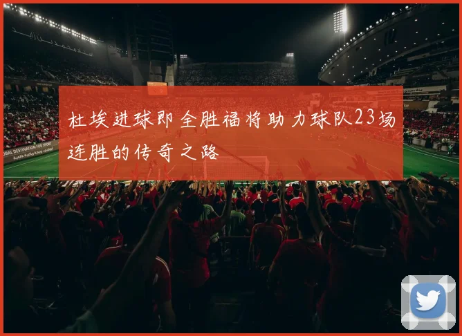 杜埃进球即全胜福将助力球队23场连胜的传奇之路