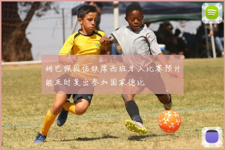 姆巴佩因伤缺席西班牙人比赛预计能及时复出参加国家德比