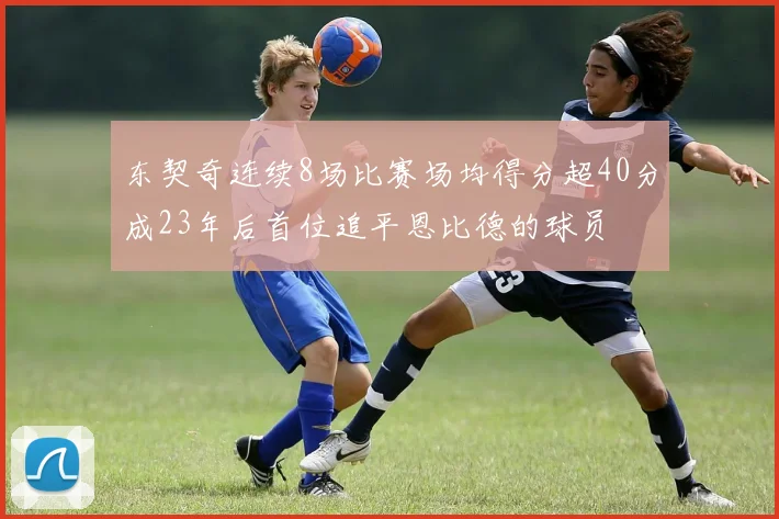 东契奇连续8场比赛场均得分超40分成23年后首位追平恩比德的球员
