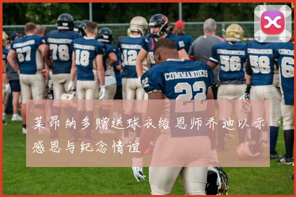 莱昂纳多赠送球衣给恩师乔迪以示感恩与纪念情谊